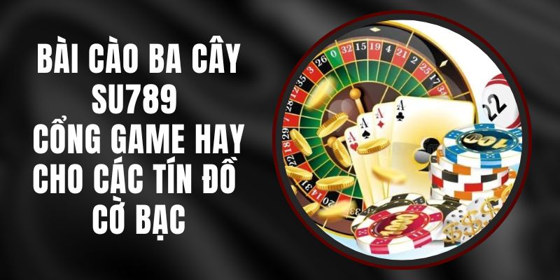 Bài Cào Ba Cây Su789 - Cổng Game Hay Cho Các Tín Đồ Cờ Bạc