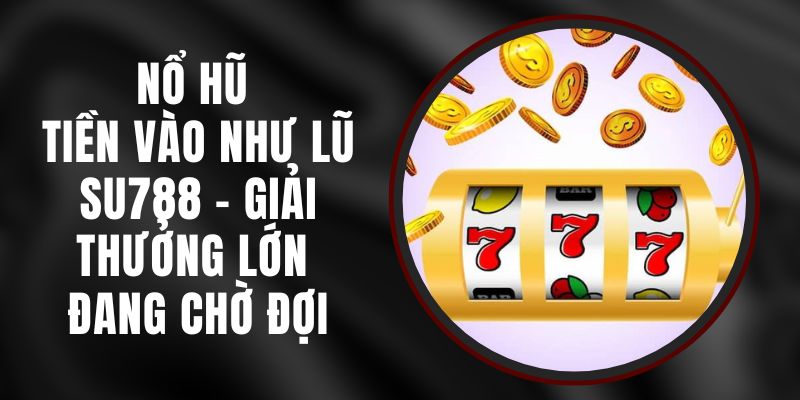 Nổ Hũ Tiền Vào Như Lũ Su789 - Giải Thưởng Lớn Đang Chờ Đợi