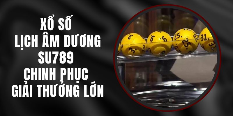 Xổ Số Lịch Âm Dương Su789 - Chinh Phục Giải Thưởng Lớn